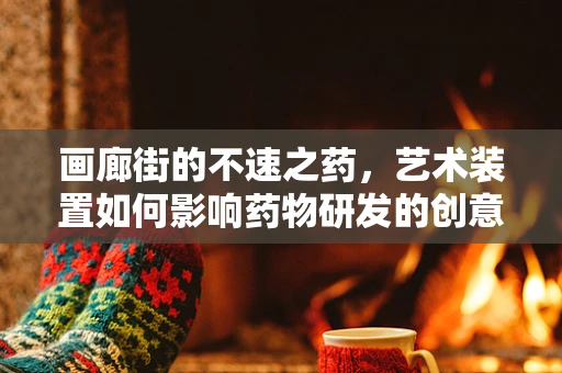 画廊街的不速之药，艺术装置如何影响药物研发的创意灵感？