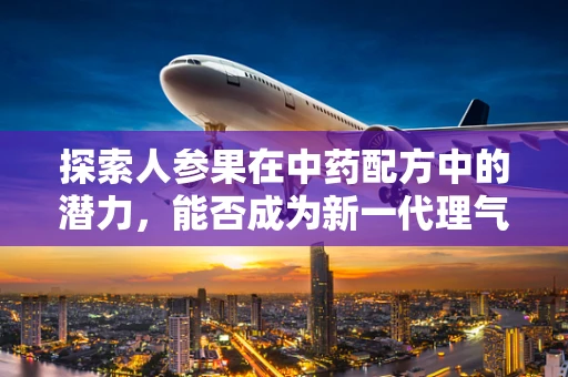 探索人参果在中药配方中的潜力，能否成为新一代理气养生的灵丹妙药？