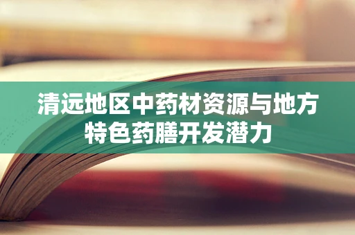 清远地区中药材资源与地方特色药膳开发潜力