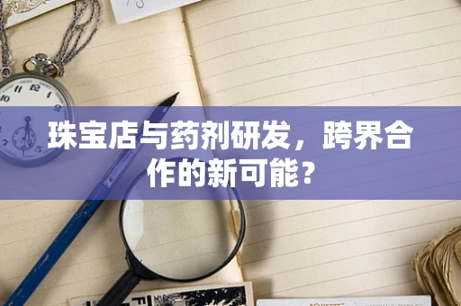 珠宝店与药剂研发，跨界合作的新可能？