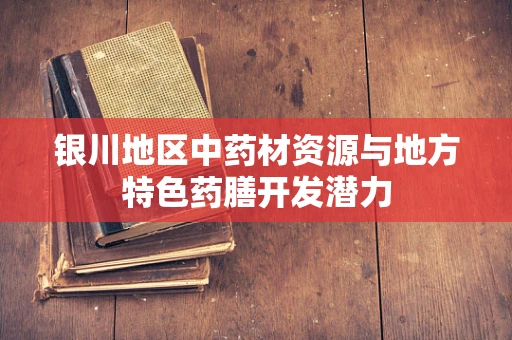 银川地区中药材资源与地方特色药膳开发潜力