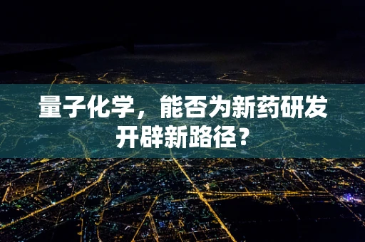 量子化学，能否为新药研发开辟新路径？