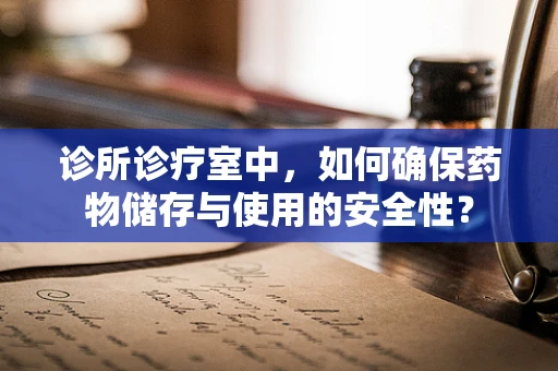 诊所诊疗室中，如何确保药物储存与使用的安全性？