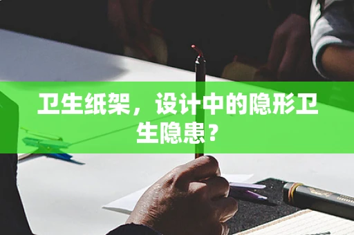 卫生纸架，设计中的隐形卫生隐患？