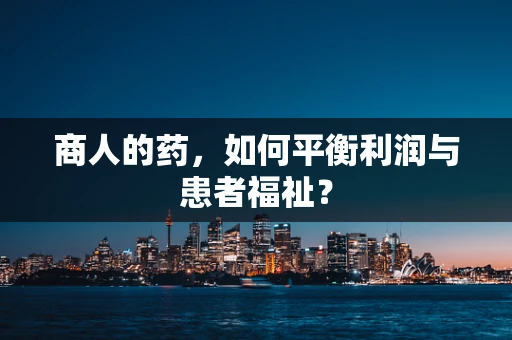 商人的药，如何平衡利润与患者福祉？