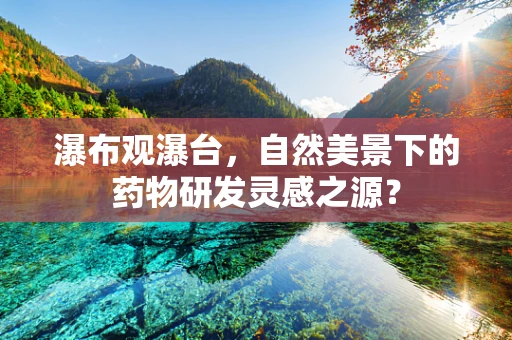 瀑布观瀑台，自然美景下的药物研发灵感之源？