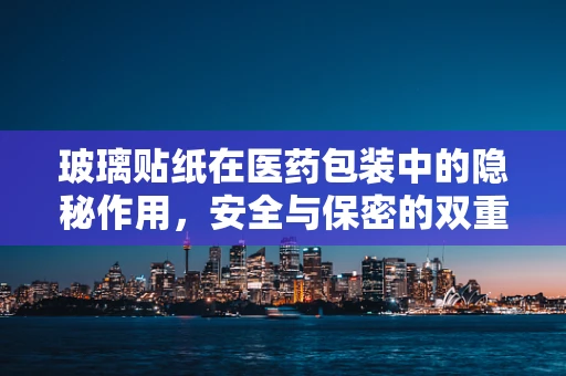 玻璃贴纸在医药包装中的隐秘作用，安全与保密的双重守护