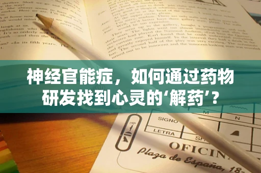 神经官能症，如何通过药物研发找到心灵的‘解药’？