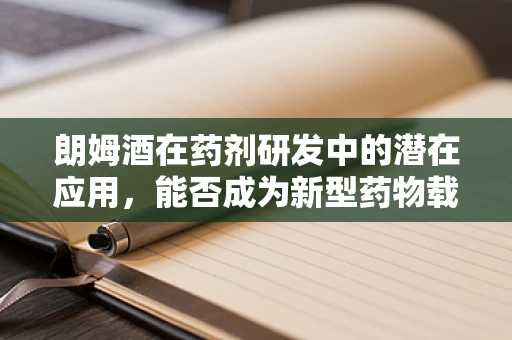 朗姆酒在药剂研发中的潜在应用，能否成为新型药物载体？