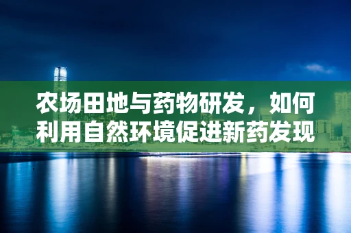 农场田地与药物研发，如何利用自然环境促进新药发现？