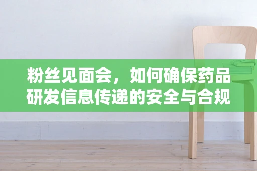 粉丝见面会，如何确保药品研发信息传递的安全与合规？