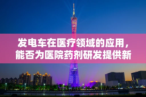发电车在医疗领域的应用，能否为医院药剂研发提供新动力？