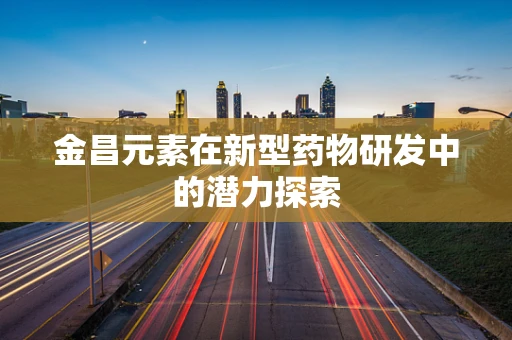 金昌元素在新型药物研发中的潜力探索