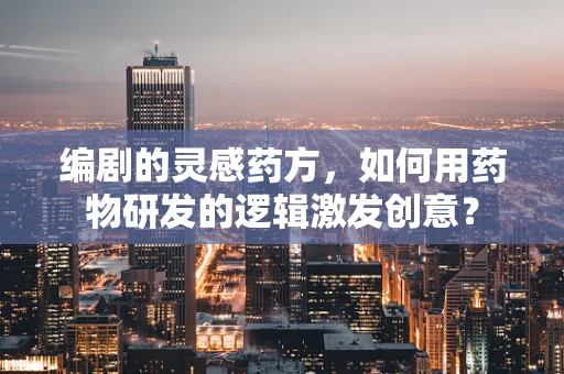 编剧的灵感药方，如何用药物研发的逻辑激发创意？