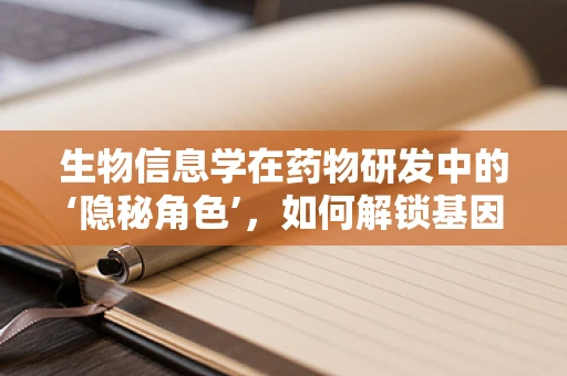 生物信息学在药物研发中的‘隐秘角色’，如何解锁基因密码以创新药物设计？