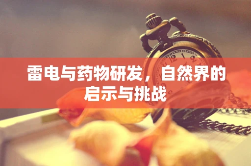 雷电与药物研发，自然界的启示与挑战