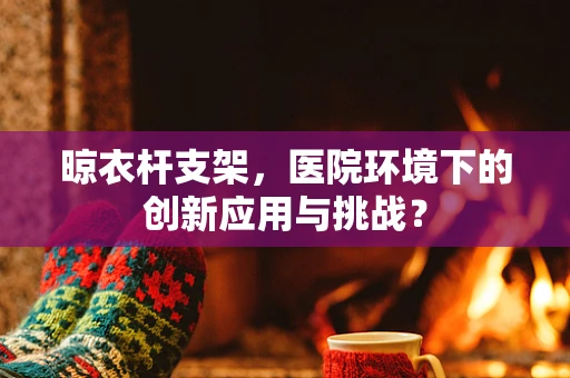 晾衣杆支架，医院环境下的创新应用与挑战？