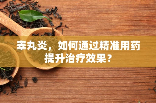 睾丸炎，如何通过精准用药提升治疗效果？