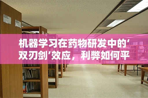 机器学习在药物研发中的‘双刃剑’效应，利弊如何平衡？