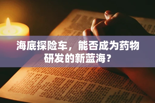 海底探险车，能否成为药物研发的新蓝海？