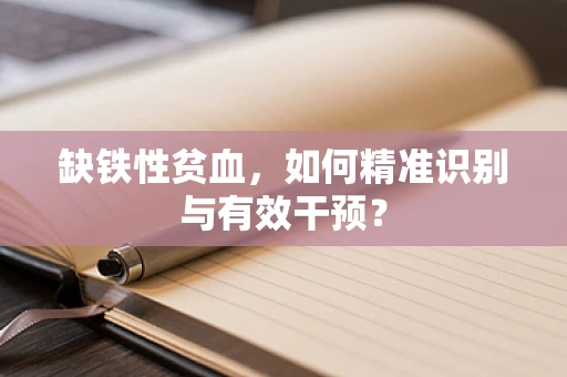 缺铁性贫血，如何精准识别与有效干预？