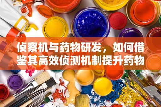 侦察机与药物研发，如何借鉴其高效侦测机制提升药物筛选效率？