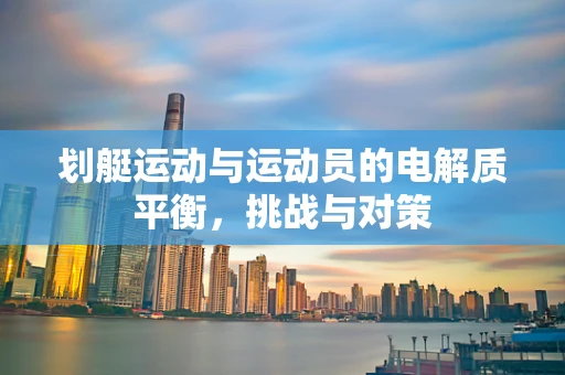划艇运动与运动员的电解质平衡，挑战与对策