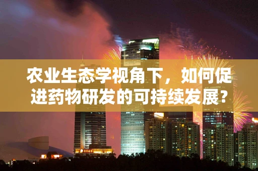 农业生态学视角下，如何促进药物研发的可持续发展？