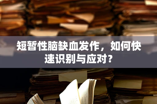 短暂性脑缺血发作，如何快速识别与应对？