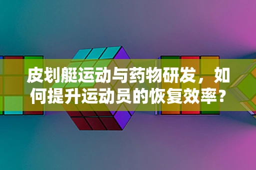 皮划艇运动与药物研发，如何提升运动员的恢复效率？