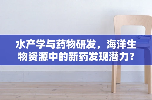 水产学与药物研发，海洋生物资源中的新药发现潜力？