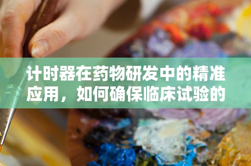 计时器在药物研发中的精准应用，如何确保临床试验的时效性？