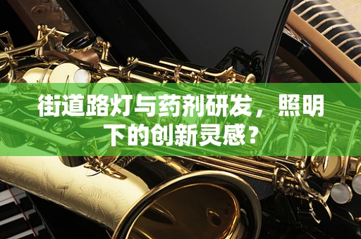 街道路灯与药剂研发，照明下的创新灵感？