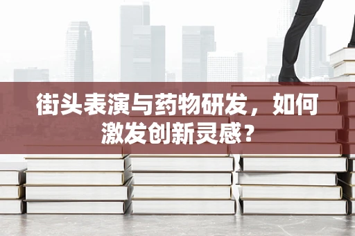 街头表演与药物研发，如何激发创新灵感？