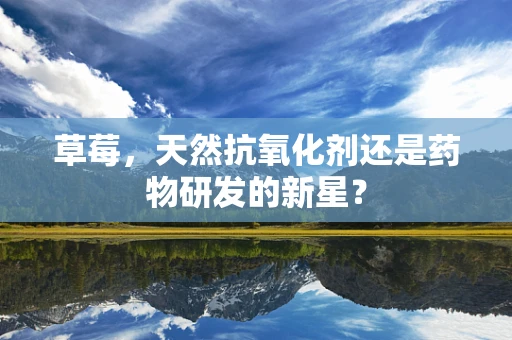 草莓，天然抗氧化剂还是药物研发的新星？