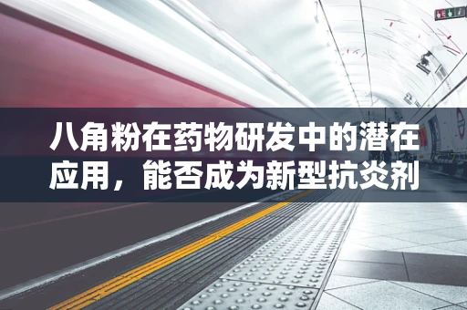 八角粉在药物研发中的潜在应用，能否成为新型抗炎剂的钥匙？