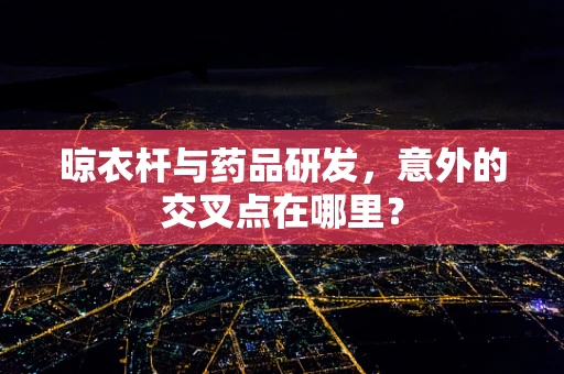 晾衣杆与药品研发，意外的交叉点在哪里？