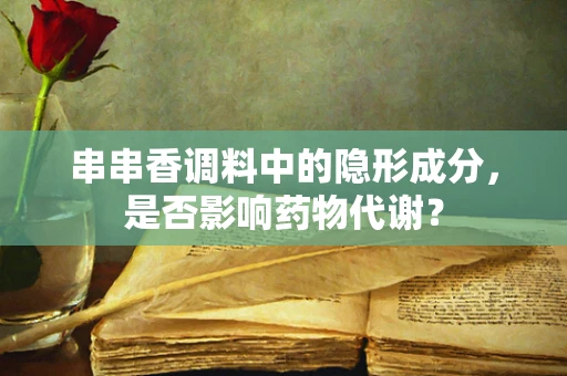 串串香调料中的隐形成分，是否影响药物代谢？