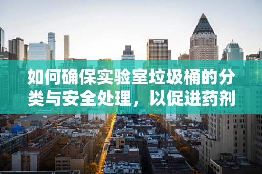 如何确保实验室垃圾桶的分类与安全处理，以促进药剂研发的卫生与效率？