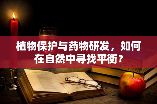 植物保护与药物研发，如何在自然中寻找平衡？