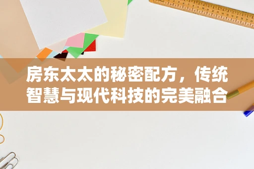 房东太太的秘密配方，传统智慧与现代科技的完美融合
