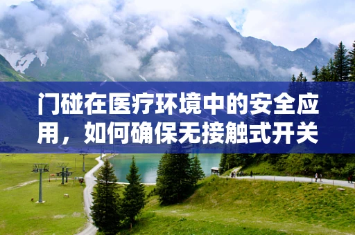 门碰在医疗环境中的安全应用，如何确保无接触式开关的卫生与高效？
