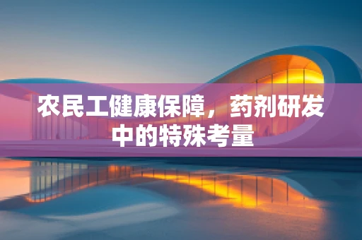 农民工健康保障，药剂研发中的特殊考量