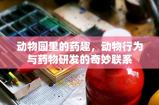 动物园里的药趣，动物行为与药物研发的奇妙联系