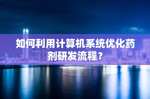 如何利用计算机系统优化药剂研发流程？