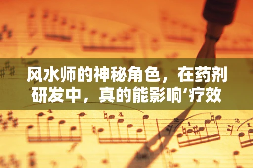 风水师的神秘角色，在药剂研发中，真的能影响‘疗效’吗？