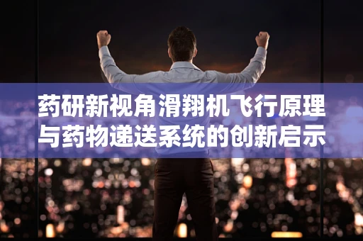 药研新视角滑翔机飞行原理与药物递送系统的创新启示