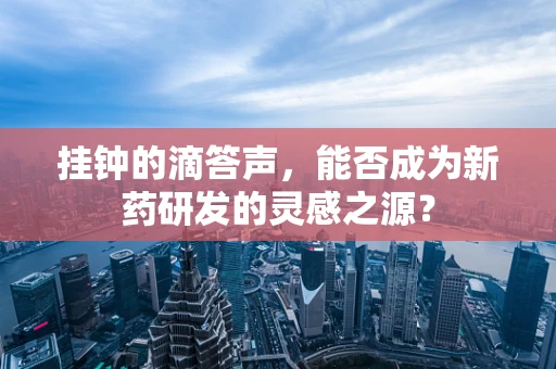 挂钟的滴答声，能否成为新药研发的灵感之源？