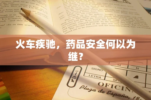 火车疾驰，药品安全何以为继？