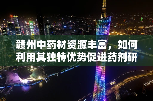 赣州中药材资源丰富，如何利用其独特优势促进药剂研发？